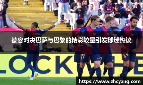 德容对决巴萨与巴黎的精彩较量引发球迷热议