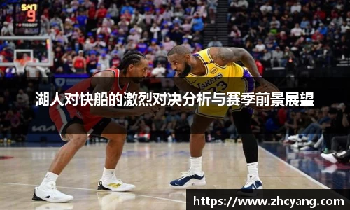 湖人对快船的激烈对决分析与赛季前景展望