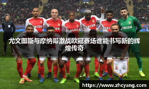 尤文图斯与摩纳哥激战欧冠赛场谁能书写新的辉煌传奇