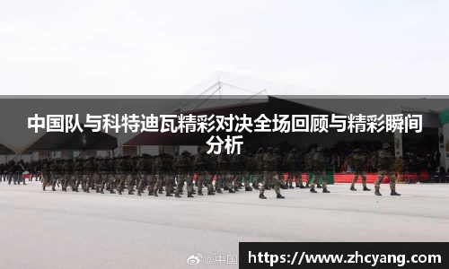 中国队与科特迪瓦精彩对决全场回顾与精彩瞬间分析