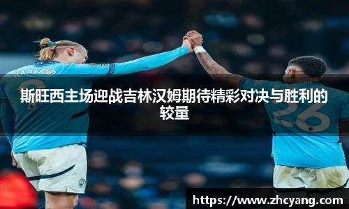 斯旺西主场迎战吉林汉姆期待精彩对决与胜利的较量