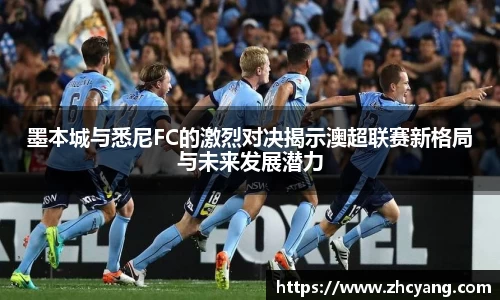 墨本城与悉尼FC的激烈对决揭示澳超联赛新格局与未来发展潜力