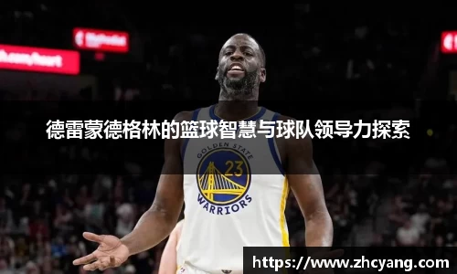 德雷蒙德格林的篮球智慧与球队领导力探索