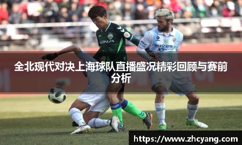 全北现代对决上海球队直播盛况精彩回顾与赛前分析