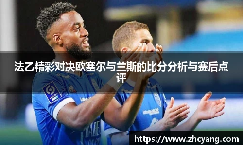 法乙精彩对决欧塞尔与兰斯的比分分析与赛后点评