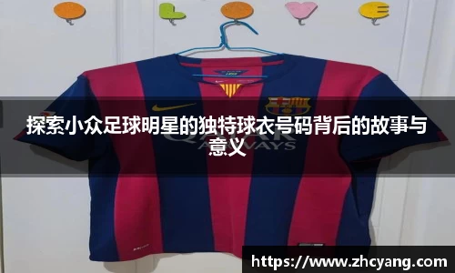 探索小众足球明星的独特球衣号码背后的故事与意义