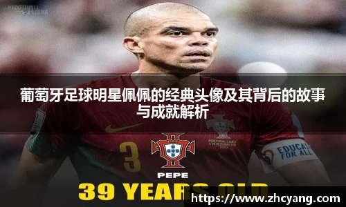 葡萄牙足球明星佩佩的经典头像及其背后的故事与成就解析