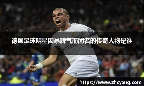 德国足球明星因暴脾气而闻名的传奇人物是谁
