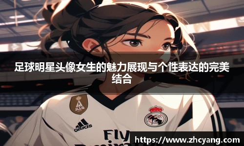 足球明星头像女生的魅力展现与个性表达的完美结合