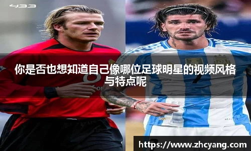 你是否也想知道自己像哪位足球明星的视频风格与特点呢