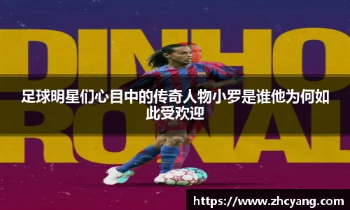 足球明星们心目中的传奇人物小罗是谁他为何如此受欢迎